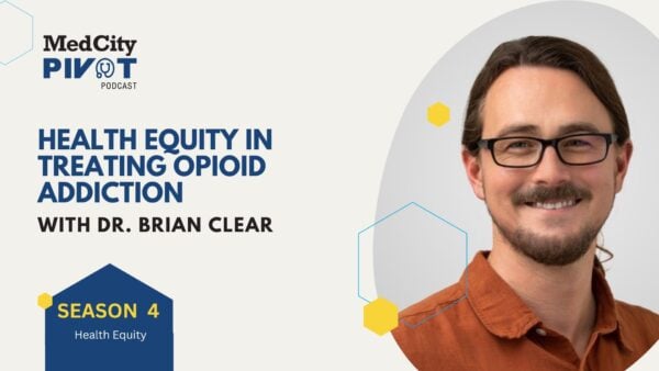 MedCity Pivot Podcast: Health Equity in Opioid Addiction Treatment With Dr. Brian Clear