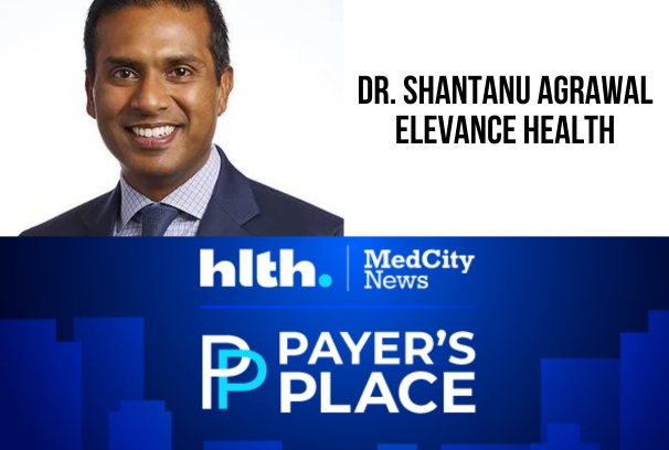 Payer's Place: Shantanu Agrawal of Elevance Health